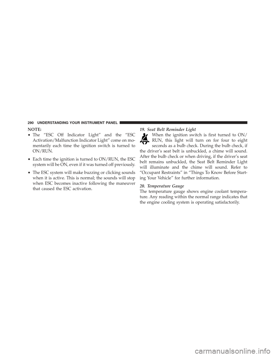 CHRYSLER 300 SRT 2012 2.G Owners Manual NOTE:
•The “ESC Off Indicator Light” and the “ESC
Activation/Malfunction Indicator Light” come on mo-
mentarily each time the ignition switch is turned to
ON/RUN.
•Each time the ignition i