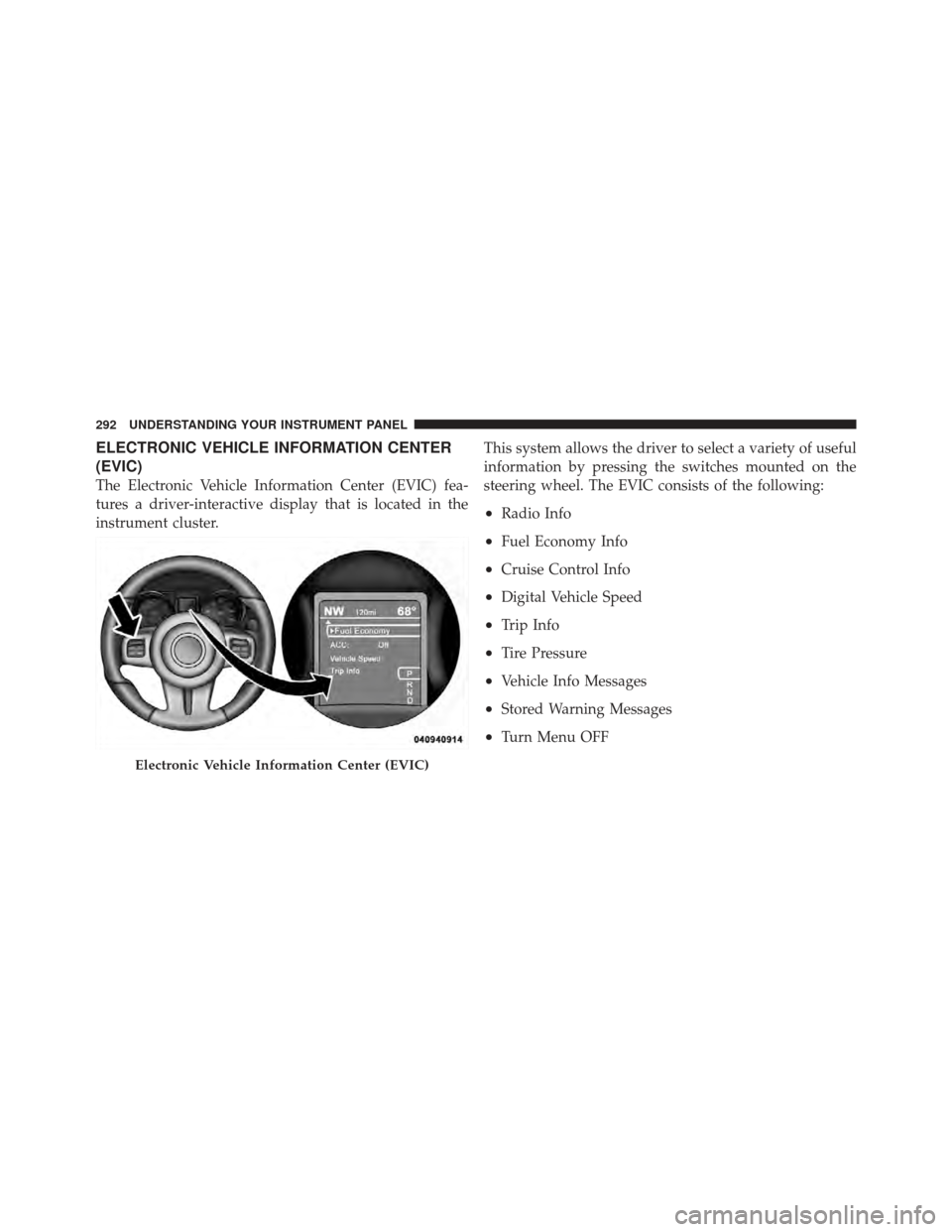 CHRYSLER 300 SRT 2012 2.G Owners Manual ELECTRONIC VEHICLE INFORMATION CENTER
(EVIC)
The Electronic Vehicle Information Center (EVIC) fea-
tures a driver-interactive display that is located in the
instrument cluster.This system allows the d