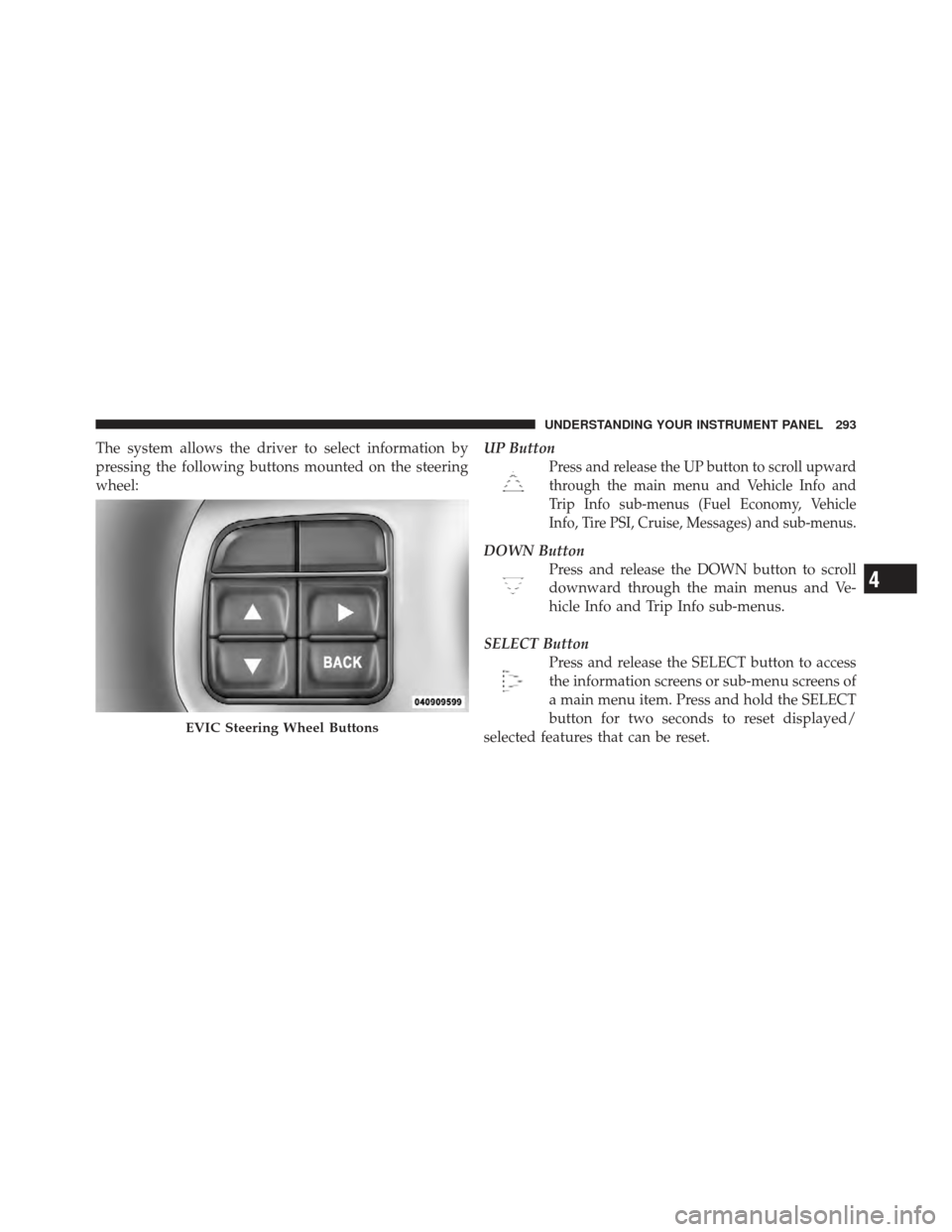 CHRYSLER 300 SRT 2012 2.G Owners Manual The system allows the driver to select information by
pressing the following buttons mounted on the steering
wheel:UP Button
Press and release the UP button to scroll upward
through the main menu and 