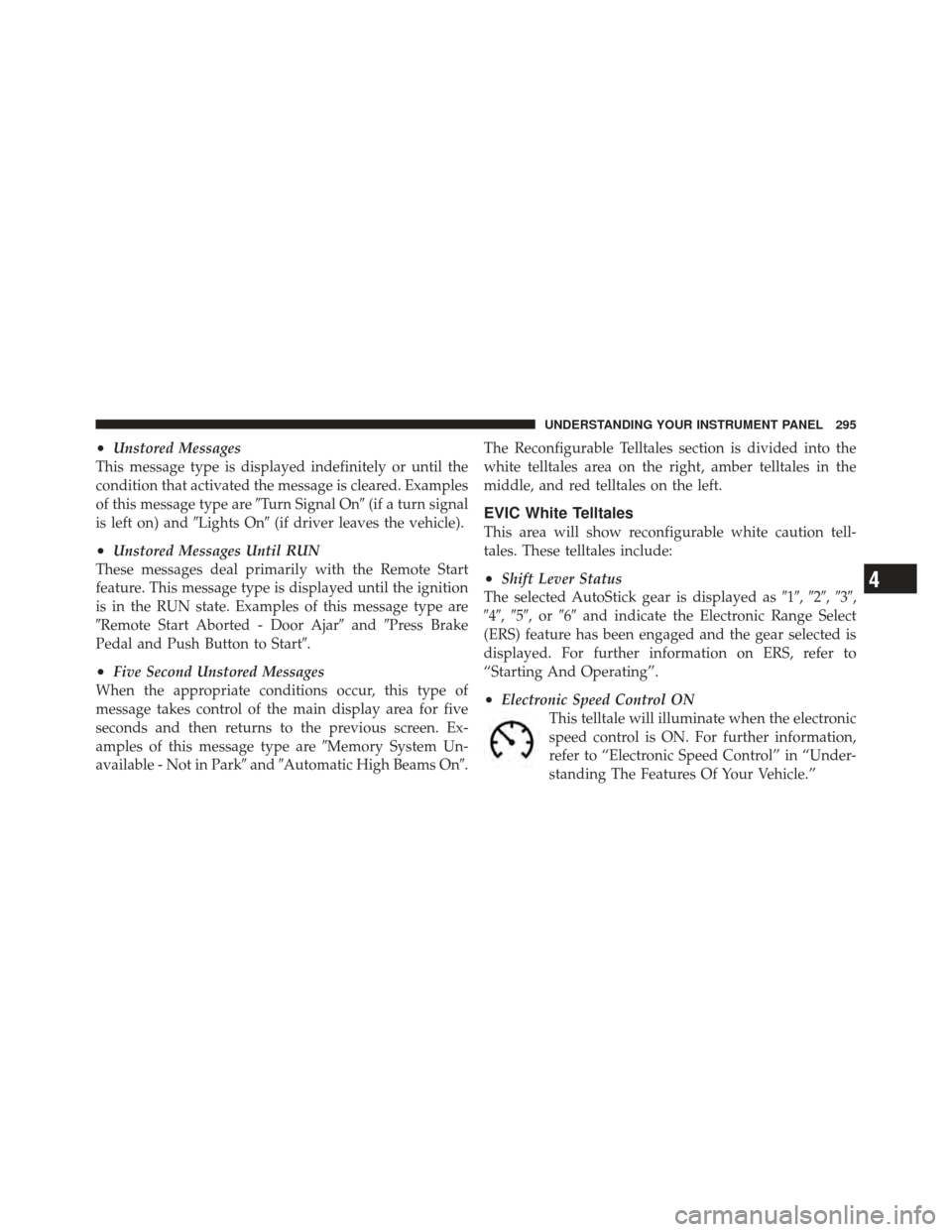CHRYSLER 300 SRT 2012 2.G Owners Manual •Unstored Messages
This message type is displayed indefinitely or until the
condition that activated the message is cleared. Examples
of this message type are Turn Signal On(if a turn signal
is le