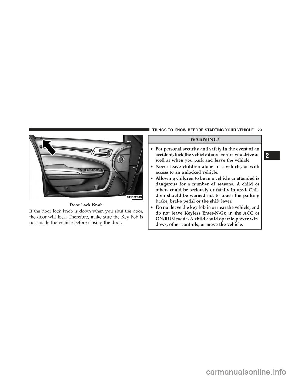 CHRYSLER 300 SRT 2012 2.G Owners Manual If the door lock knob is down when you shut the door,
the door will lock. Therefore, make sure the Key Fob is
not inside the vehicle before closing the door.
WARNING!
•For personal security and safe