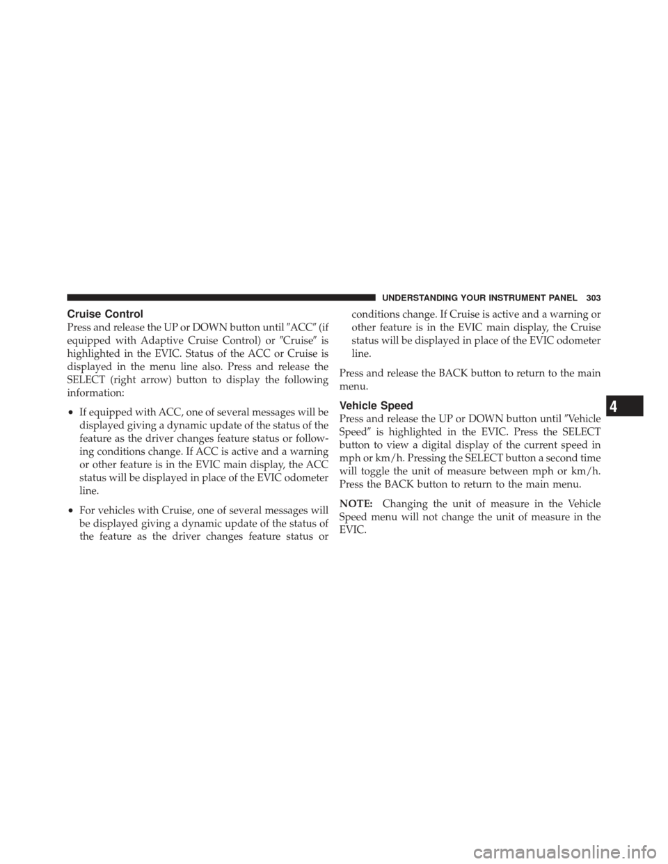 CHRYSLER 300 SRT 2012 2.G Owners Manual Cruise Control
Press and release the UP or DOWN button untilACC(if
equipped with Adaptive Cruise Control) or Cruiseis
highlighted in the EVIC. Status of the ACC or Cruise is
displayed in the menu 