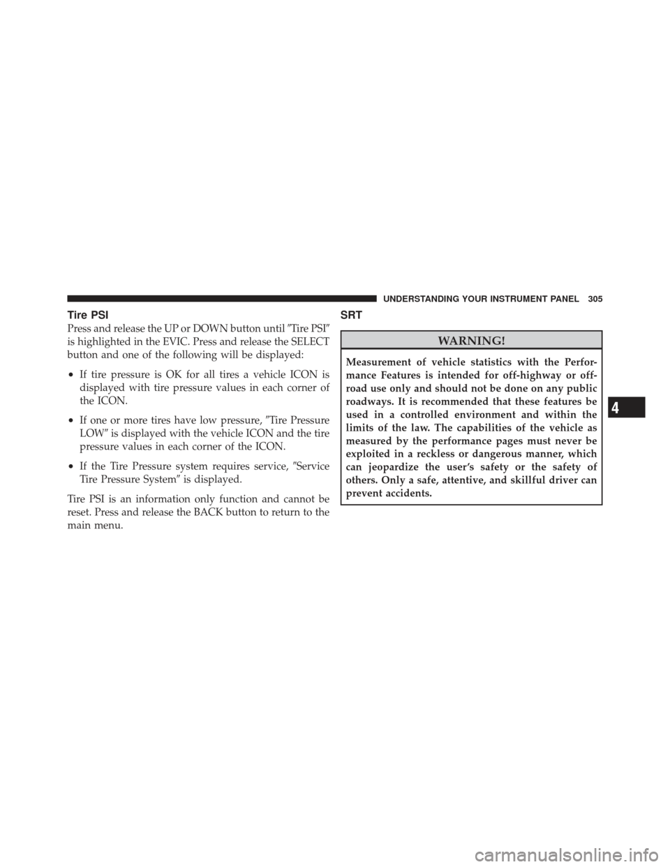 CHRYSLER 300 SRT 2012 2.G Owners Manual Tire PSI
Press and release the UP or DOWN button untilTire PSI
is highlighted in the EVIC. Press and release the SELECT
button and one of the following will be displayed:
•If tire pressure is OK f