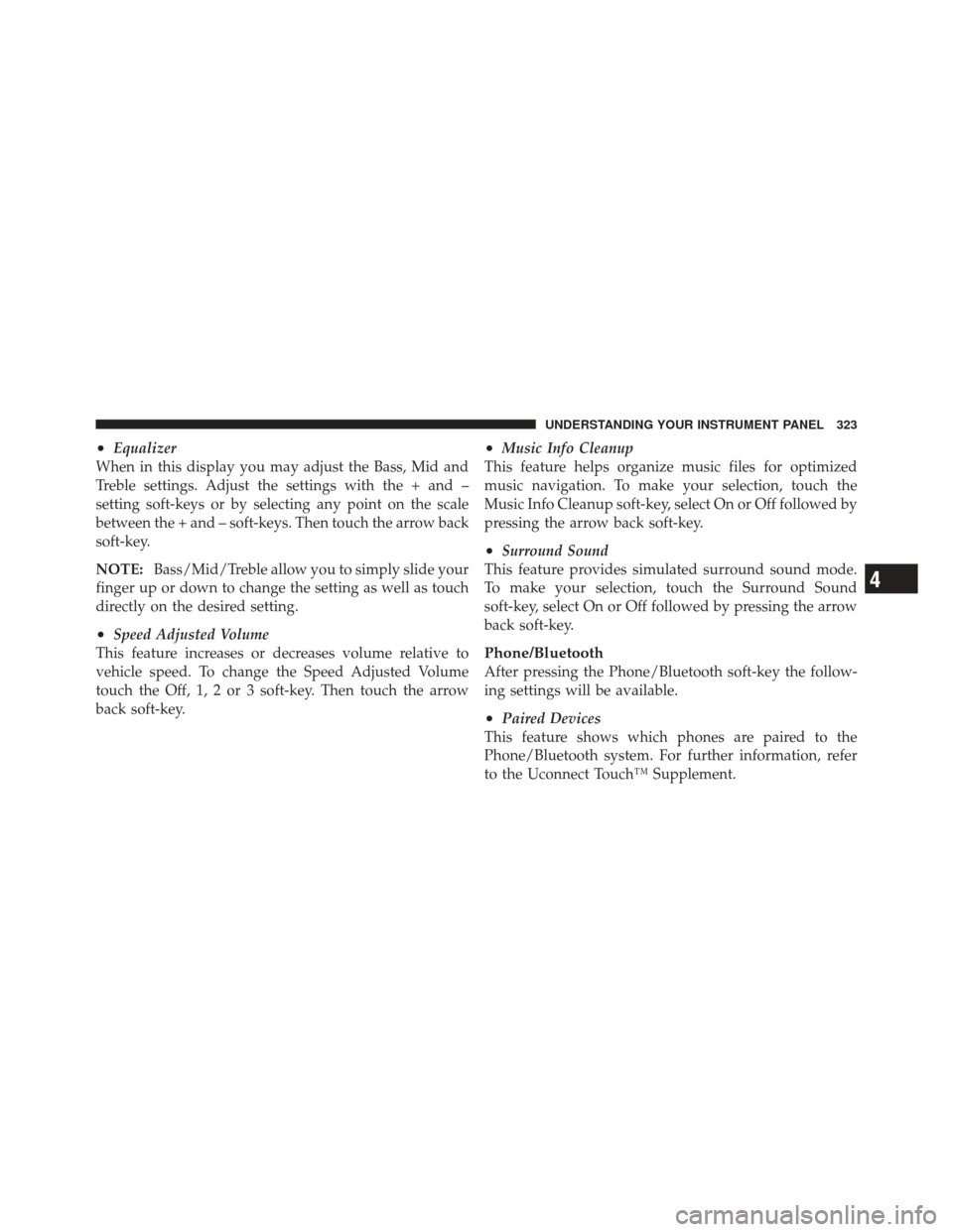 CHRYSLER 300 SRT 2012 2.G Owners Manual •Equalizer
When in this display you may adjust the Bass, Mid and
Treble settings. Adjust the settings with the + and –
setting soft-keys or by selecting any point on the scale
between the + and 
