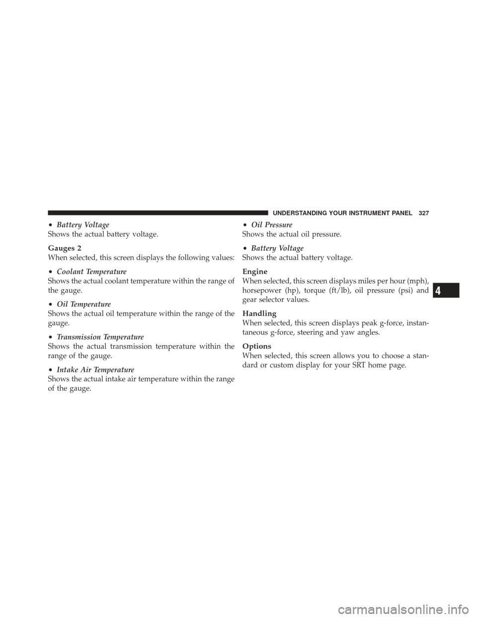 CHRYSLER 300 SRT 2012 2.G Owners Manual •Battery Voltage
Shows the actual battery voltage.
Gauges 2
When selected, this screen displays the following values:
•Coolant Temperature
Shows the actual coolant temperature within the range of
