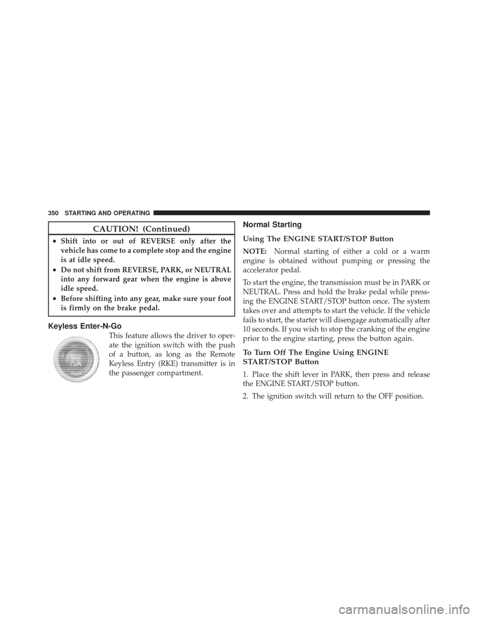 CHRYSLER 300 SRT 2012 2.G Owners Manual CAUTION! (Continued)
•Shift into or out of REVERSE only after the
vehicle has come to a complete stop and the engine
is at idle speed.
•Do not shift from REVERSE, PARK, or NEUTRAL
into any forward