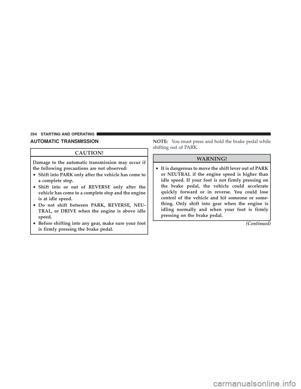 CHRYSLER 300 SRT 2012 2.G Owners Manual AUTOMATIC TRANSMISSION
CAUTION!
Damage to the automatic transmission may occur if
the following precautions are not observed:
•Shift into PARK only after the vehicle has come to
a complete stop.
•