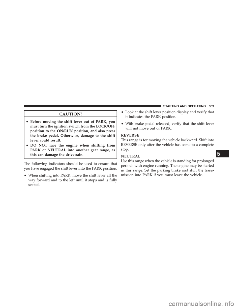 CHRYSLER 300 SRT 2012 2.G Owners Manual CAUTION!
•Before moving the shift lever out of PARK, you
must turn the ignition switch from the LOCK/OFF
position to the ON/RUN position, and also press
the brake pedal. Otherwise, damage to the shi