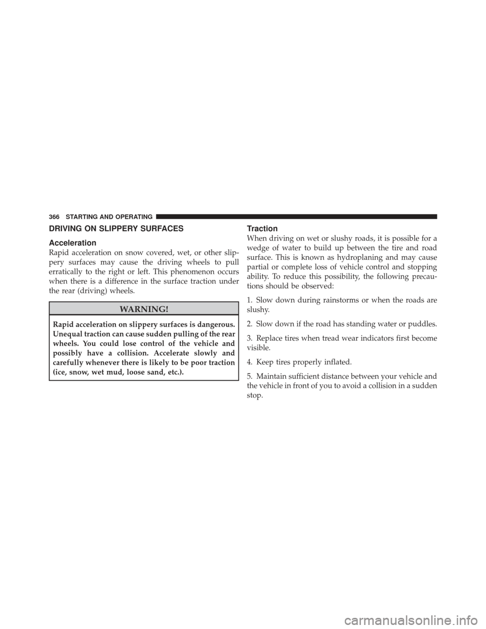 CHRYSLER 300 SRT 2012 2.G Owners Manual DRIVING ON SLIPPERY SURFACES
Acceleration
Rapid acceleration on snow covered, wet, or other slip-
pery surfaces may cause the driving wheels to pull
erratically to the right or left. This phenomenon o