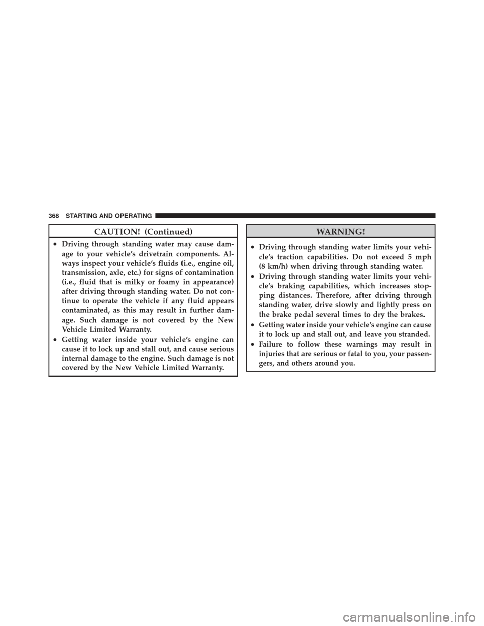 CHRYSLER 300 SRT 2012 2.G Owners Manual CAUTION! (Continued)
•Driving through standing water may cause dam-
age to your vehicle’s drivetrain components. Al-
ways inspect your vehicle’s fluids (i.e., engine oil,
transmission, axle, etc