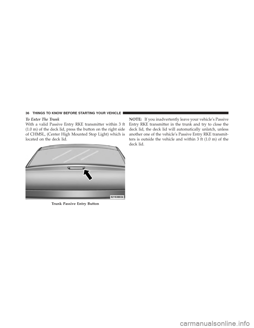 CHRYSLER 300 SRT 2012 2.G Owners Guide To Enter The Trunk
With a valid Passive Entry RKE transmitter within 3 ft
(1.0 m) of the deck lid, press the button on the right side
of CHMSL, (Center High Mounted Stop Light) which is
located on the CHRYSLER 300 SRT 2012 2.G Owners Guide To Enter The Trunk
With a valid Passive Entry RKE transmitter within 3 ft
(1.0 m) of the deck lid, press the button on the right side
of CHMSL, (Center High Mounted Stop Light) which is
located on the