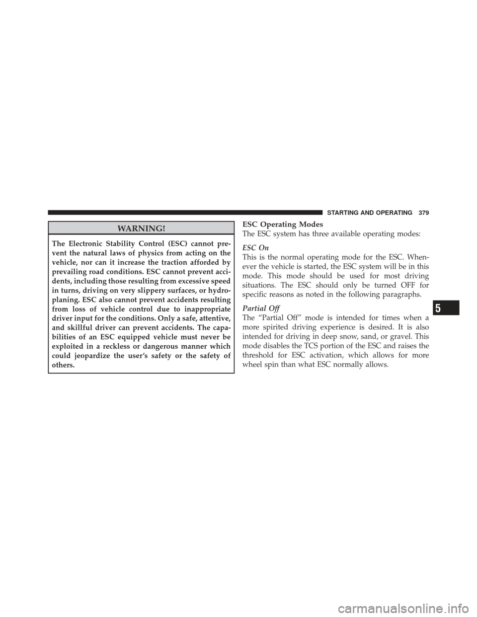 CHRYSLER 300 SRT 2012 2.G Owners Manual WARNING!
The Electronic Stability Control (ESC) cannot pre-
vent the natural laws of physics from acting on the
vehicle, nor can it increase the traction afforded by
prevailing road conditions. ESC ca