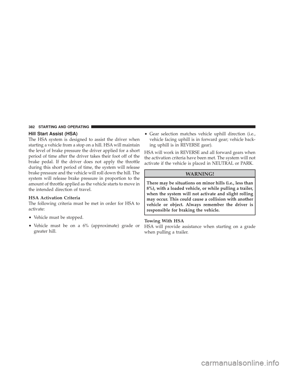 CHRYSLER 300 SRT 2012 2.G Owners Manual Hill Start Assist (HSA)
The HSA system is designed to assist the driver when
starting a vehicle from a stop on a hill. HSA will maintain
the level of brake pressure the driver applied for a short
peri