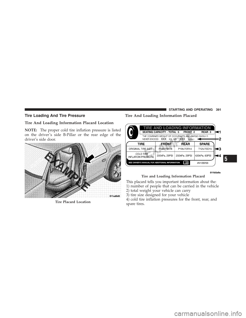 CHRYSLER 300 SRT 2012 2.G Owners Manual Tire Loading And Tire Pressure
Tire And Loading Information Placard Location
NOTE:The proper cold tire inflation pressure is listed
on the driver ’s side B-Pillar or the rear edge of the
driver’s CHRYSLER 300 SRT 2012 2.G Owners Manual Tire Loading And Tire Pressure
Tire And Loading Information Placard Location
NOTE:The proper cold tire inflation pressure is listed
on the driver ’s side B-Pillar or the rear edge of the
driver’s