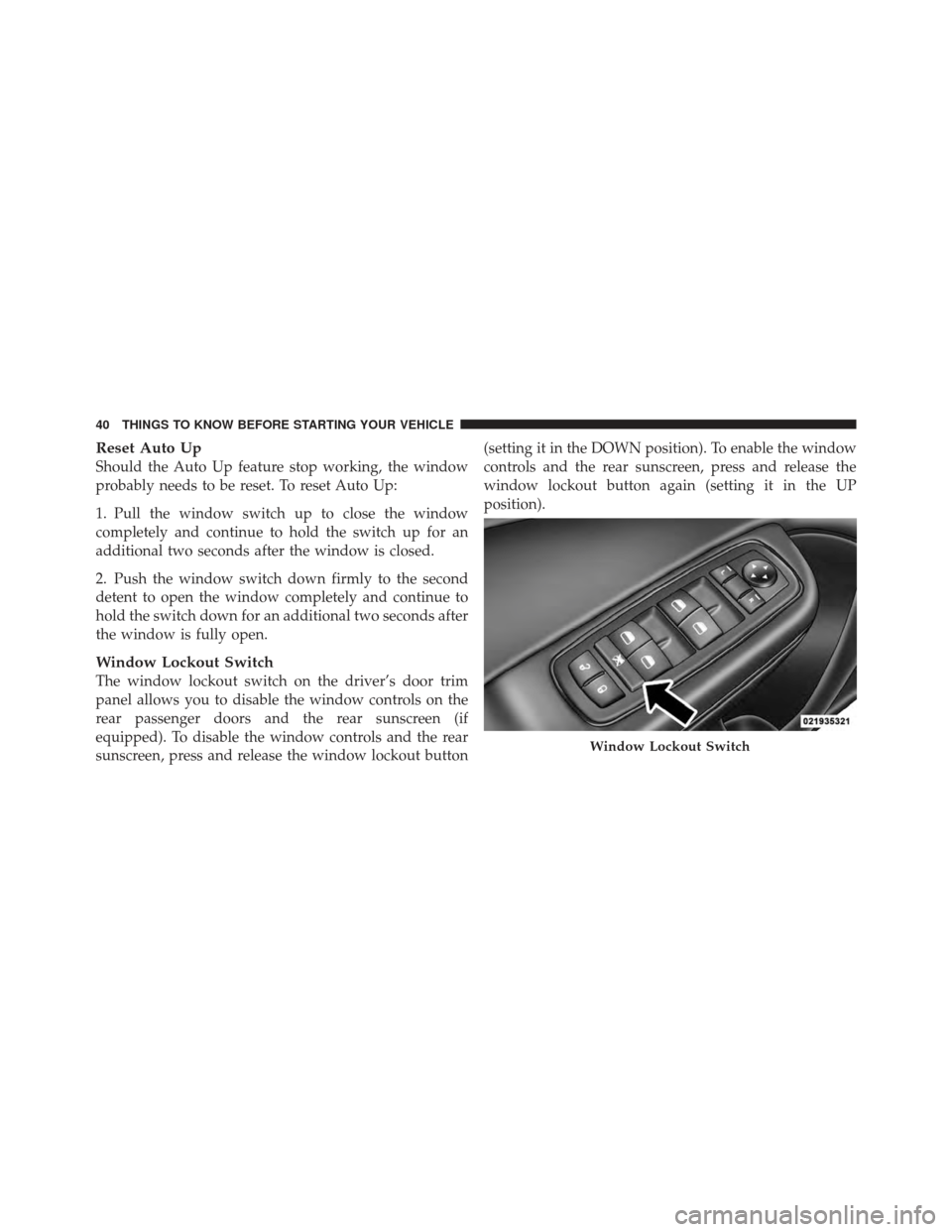CHRYSLER 300 SRT 2012 2.G Service Manual Reset Auto Up
Should the Auto Up feature stop working, the window
probably needs to be reset. To reset Auto Up:
1. Pull the window switch up to close the window
completely and continue to hold the swi CHRYSLER 300 SRT 2012 2.G Service Manual Reset Auto Up
Should the Auto Up feature stop working, the window
probably needs to be reset. To reset Auto Up:
1. Pull the window switch up to close the window
completely and continue to hold the swi