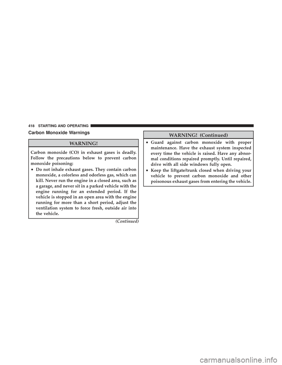 CHRYSLER 300 SRT 2012 2.G Owners Manual Carbon Monoxide Warnings
WARNING!
Carbon monoxide (CO) in exhaust gases is deadly.
Follow the precautions below to prevent carbon
monoxide poisoning:
•Do not inhale exhaust gases. They contain carbo