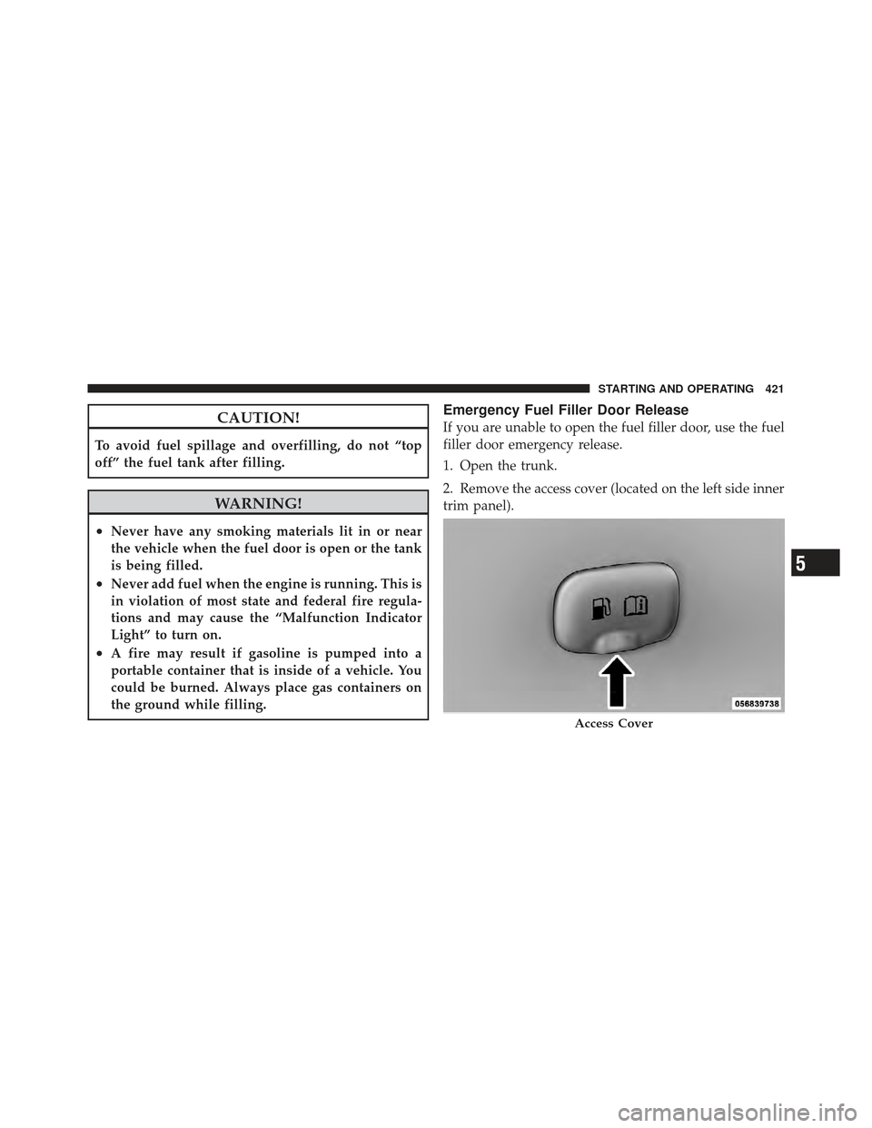 CHRYSLER 300 SRT 2012 2.G Owners Manual CAUTION!
To avoid fuel spillage and overfilling, do not “top
off” the fuel tank after filling.
WARNING!
•Never have any smoking materials lit in or near
the vehicle when the fuel door is open or