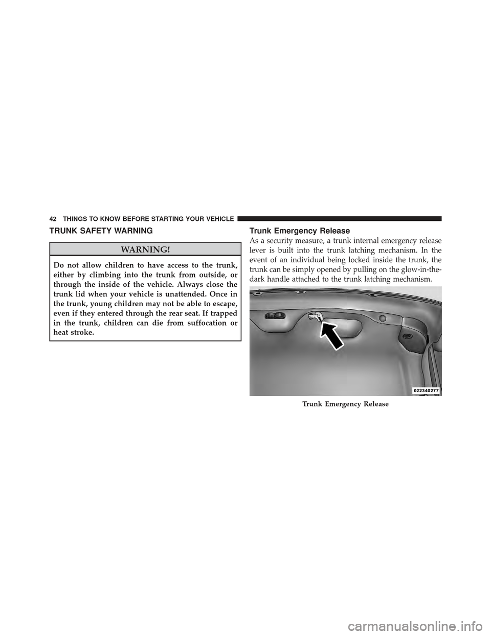 CHRYSLER 300 SRT 2012 2.G Service Manual TRUNK SAFETY WARNING
WARNING!
Do not allow children to have access to the trunk,
either by climbing into the trunk from outside, or
through the inside of the vehicle. Always close the
trunk lid when y CHRYSLER 300 SRT 2012 2.G Service Manual TRUNK SAFETY WARNING
WARNING!
Do not allow children to have access to the trunk,
either by climbing into the trunk from outside, or
through the inside of the vehicle. Always close the
trunk lid when y