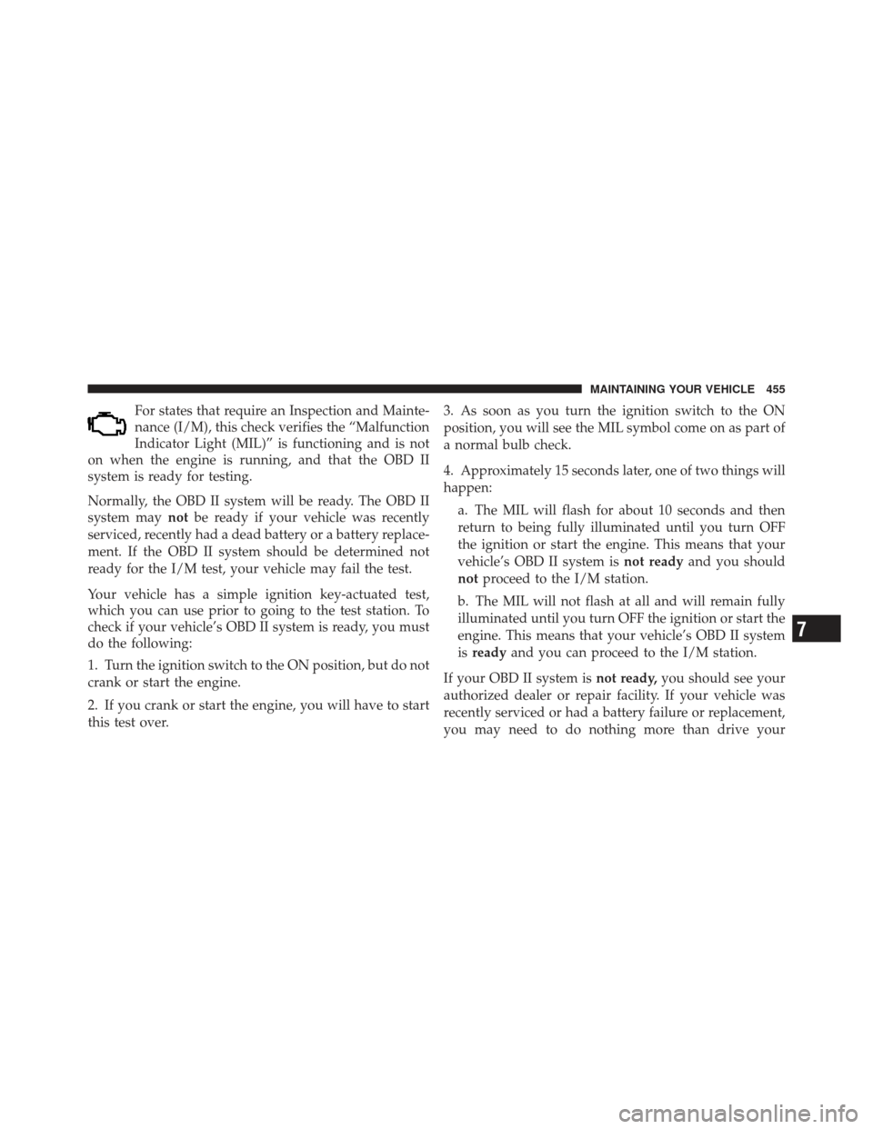 CHRYSLER 300 SRT 2012 2.G Owners Manual For states that require an Inspection and Mainte-
nance (I/M), this check verifies the “Malfunction
Indicator Light (MIL)” is functioning and is not
on when the engine is running, and that the OBD