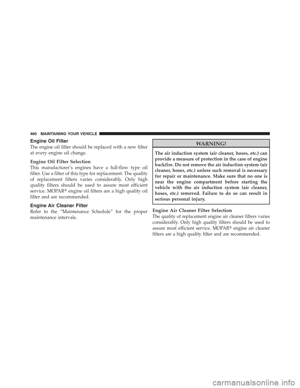 CHRYSLER 300 SRT 2012 2.G Owners Manual Engine Oil Filter
The engine oil filter should be replaced with a new filter
at every engine oil change.
Engine Oil Filter Selection
This manufacturer’s engines have a full-flow type oil
filter. Use CHRYSLER 300 SRT 2012 2.G Owners Manual Engine Oil Filter
The engine oil filter should be replaced with a new filter
at every engine oil change.
Engine Oil Filter Selection
This manufacturer’s engines have a full-flow type oil
filter. Use