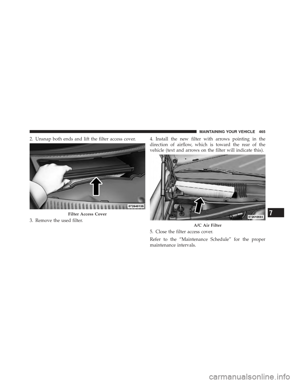 CHRYSLER 300 SRT 2012 2.G Owners Manual 2. Unsnap both ends and lift the filter access cover.
3. Remove the used filter.4. Install the new filter with arrows pointing in the
direction of airflow, which is toward the rear of the
vehicle (tex CHRYSLER 300 SRT 2012 2.G Owners Manual 2. Unsnap both ends and lift the filter access cover.
3. Remove the used filter.4. Install the new filter with arrows pointing in the
direction of airflow, which is toward the rear of the
vehicle (tex