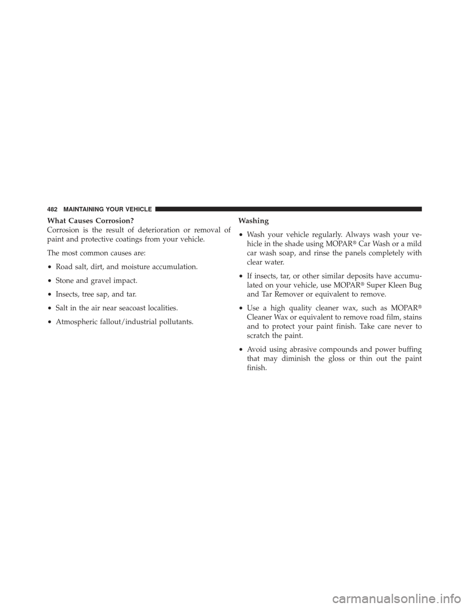 CHRYSLER 300 SRT 2012 2.G Owners Manual What Causes Corrosion?
Corrosion is the result of deterioration or removal of
paint and protective coatings from your vehicle.
The most common causes are:
•Road salt, dirt, and moisture accumulation