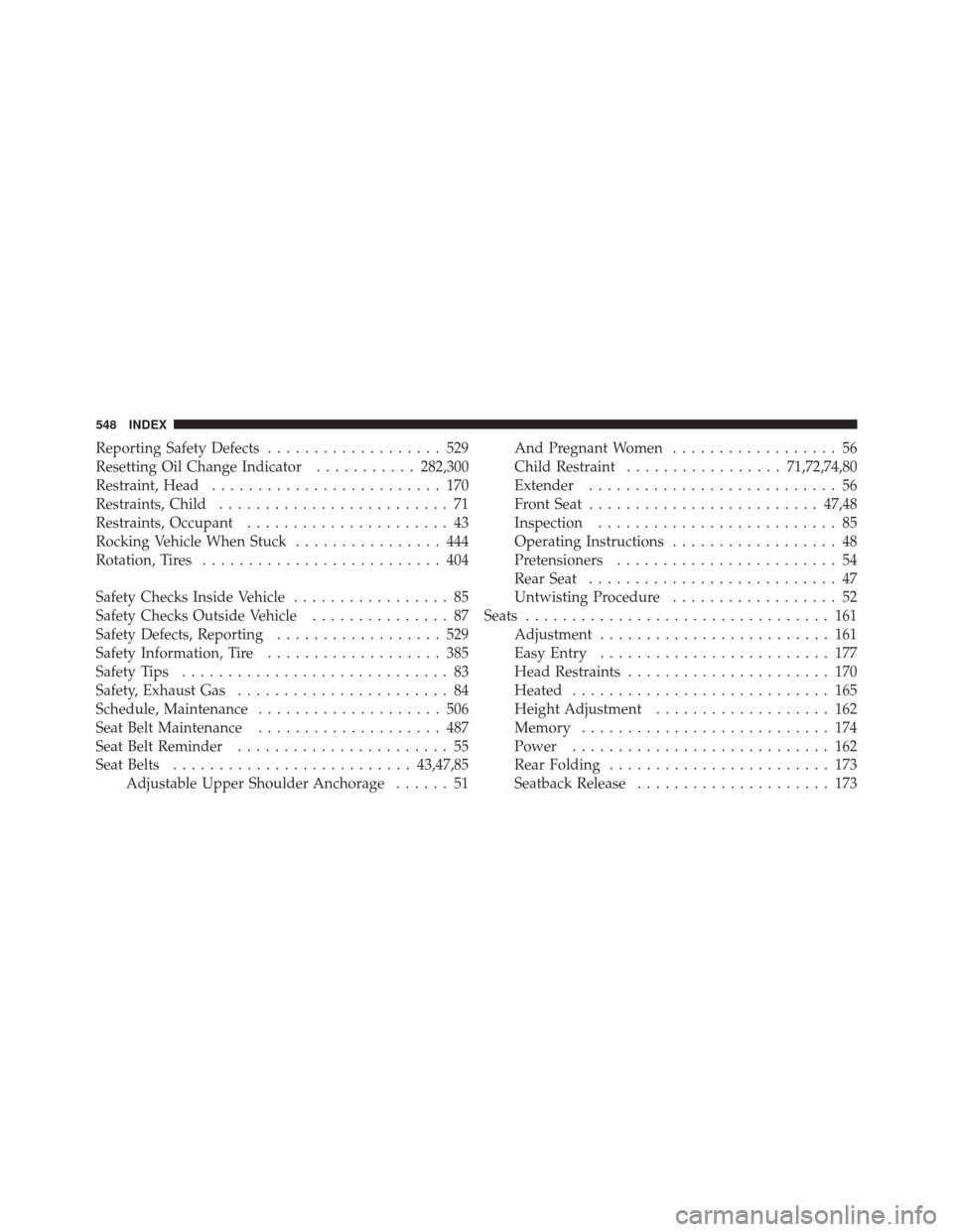 CHRYSLER 300 SRT 2012 2.G Owners Manual Reporting Safety Defects................... 529
Resetting Oil Change Indicator ...........282,300
Restraint, Head ......................... 170
Restraints, Child ......................... 71
Restraint