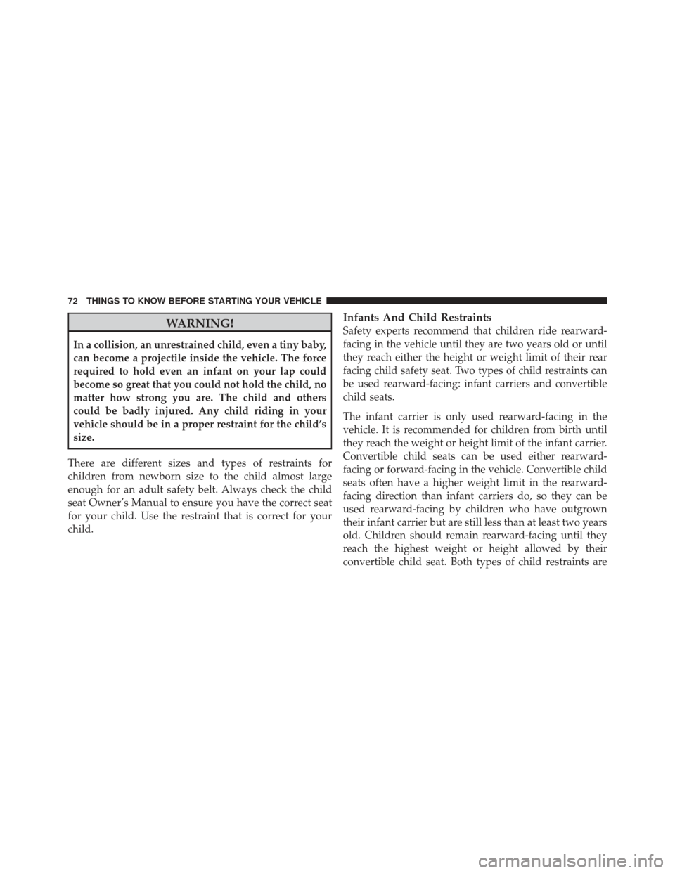 CHRYSLER 300 SRT 2012 2.G Owners Manual WARNING!
In a collision, an unrestrained child, even a tiny baby,
can become a projectile inside the vehicle. The force
required to hold even an infant on your lap could
become so great that you could