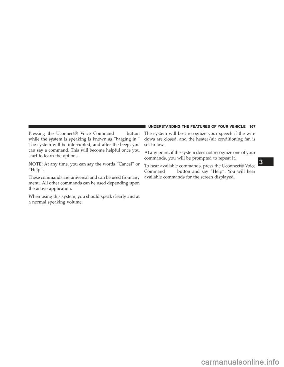 CHRYSLER 300 SRT 2013 2.G Owners Manual Pressing the Uconnect® Voice Commandbutton
while the system is speaking is known as “barging in.”
The system will be interrupted, and after the beep, you
can say a command. This will become helpf