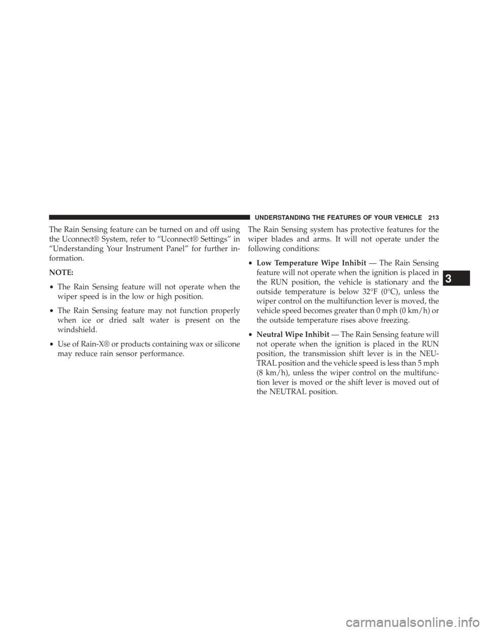 CHRYSLER 300 SRT 2013 2.G Owners Manual The Rain Sensing feature can be turned on and off using
the Uconnect® System, refer to “Uconnect® Settings” in
“Understanding Your Instrument Panel” for further in-
formation.
NOTE:
•The R