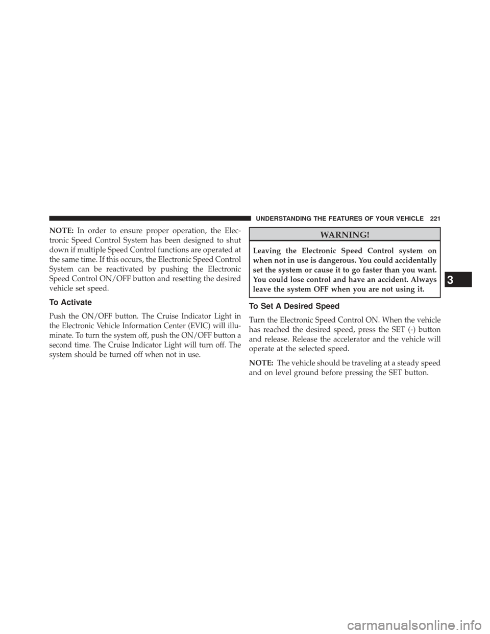 CHRYSLER 300 SRT 2013 2.G Owners Manual NOTE:In order to ensure proper operation, the Elec-
tronic Speed Control System has been designed to shut
down if multiple Speed Control functions are operated at
the same time. If this occurs, the El