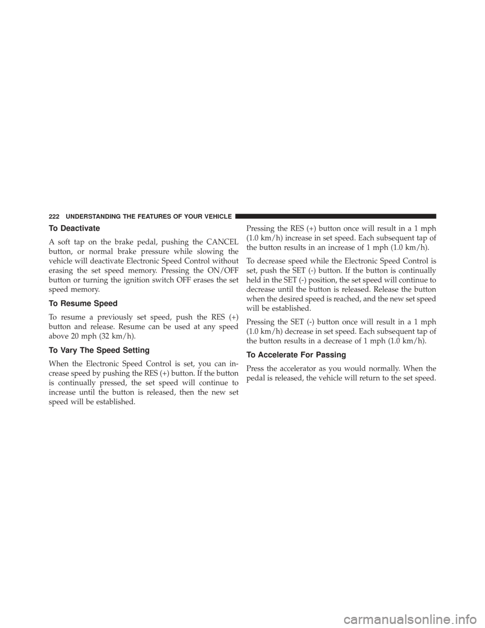 CHRYSLER 300 SRT 2013 2.G Owners Manual To Deactivate
A soft tap on the brake pedal, pushing the CANCEL
button, or normal brake pressure while slowing the
vehicle will deactivate Electronic Speed Control without
erasing the set speed memory