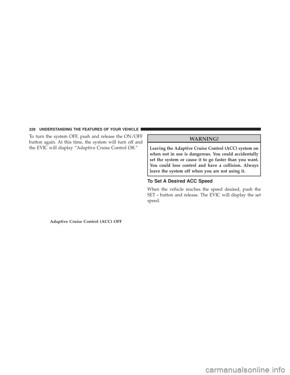 CHRYSLER 300 SRT 2013 2.G Owners Manual To turn the system OFF, push and release the ON/OFF
button again. At this time, the system will turn off and
the EVIC will display “Adaptive Cruise Control Off.”WARNING!
Leaving the Adaptive Cruis