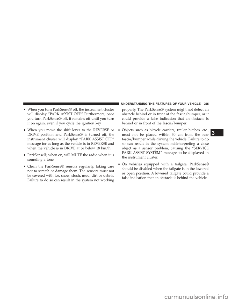 CHRYSLER 300 SRT 2013 2.G Owners Manual •When you turn ParkSense® off, the instrument cluster
will display “PARK ASSIST OFF.” Furthermore, once
you turn ParkSense® off, it remains off until you turn
it on again, even if you cycle th