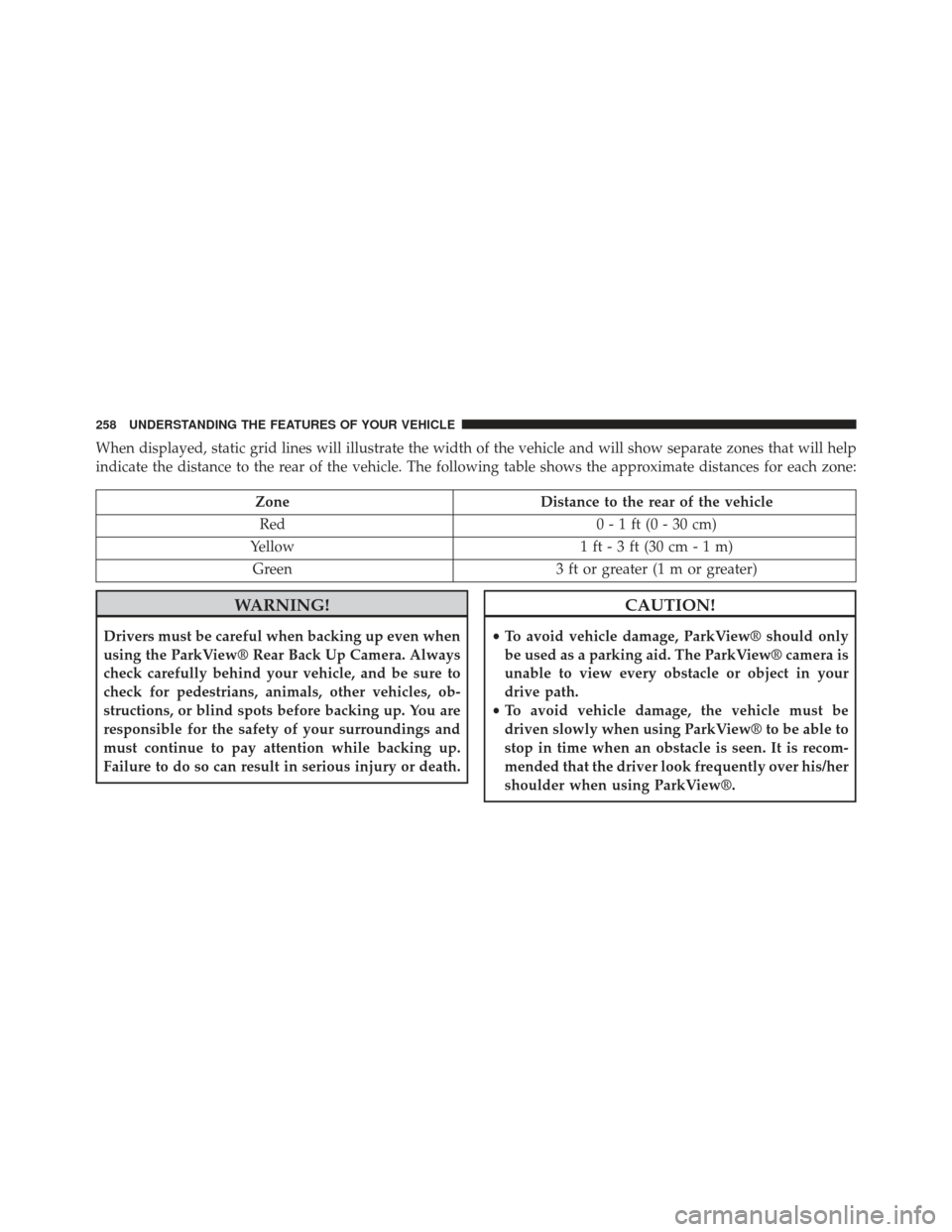 CHRYSLER 300 SRT 2013 2.G Owners Manual When displayed, static grid lines will illustrate the width of the vehicle and will show separate zones that will help
indicate the distance to the rear of the vehicle. The following table shows the a