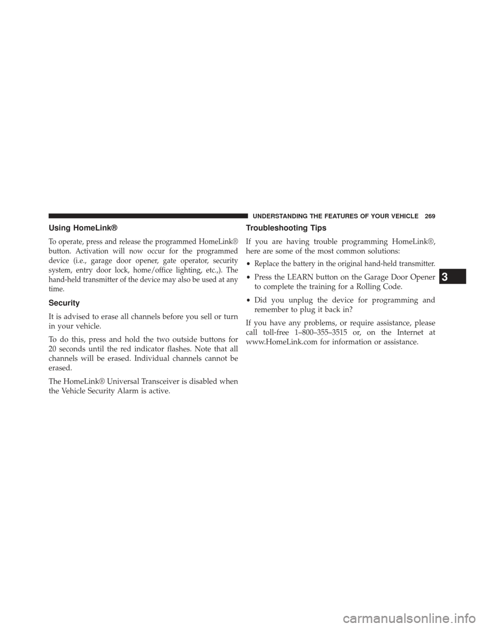 CHRYSLER 300 SRT 2013 2.G Owners Manual Using HomeLink®
To operate, press and release the programmed HomeLink®
button. Activation will now occur for the programmed
device (i.e., garage door opener, gate operator, security
system, entry do
