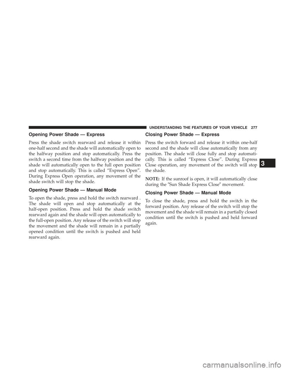CHRYSLER 300 SRT 2013 2.G Owners Manual Opening Power Shade — Express
Press the shade switch rearward and release it within
one-half second and the shade will automatically open to
the halfway position and stop automatically. Press the
sw