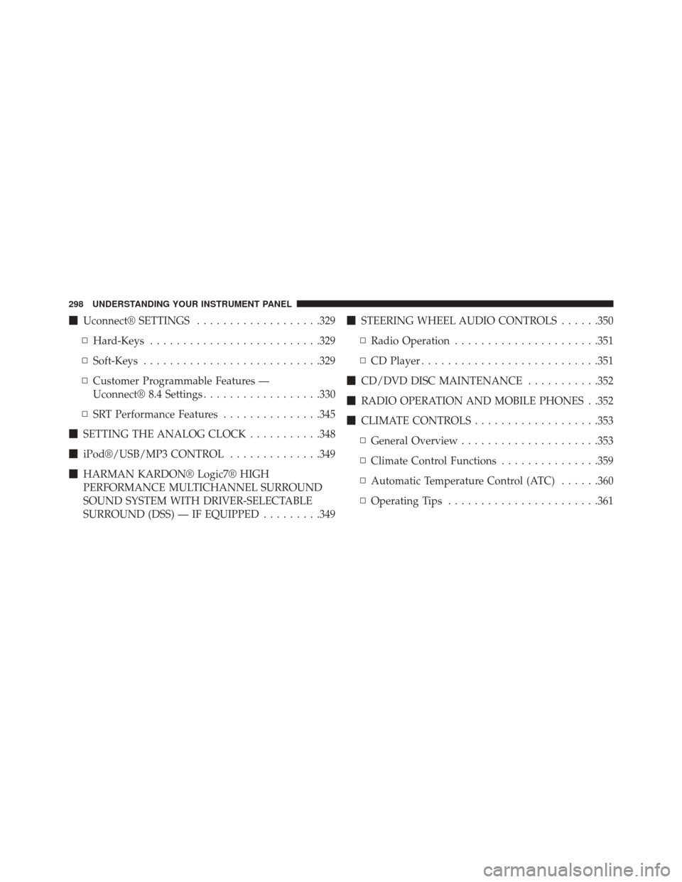 CHRYSLER 300 SRT 2013 2.G Owners Manual Uconnect® SETTINGS ...................329
▫ Hard-Keys ......................... .329
▫ Soft-Keys .......................... .329
▫ Customer Programmable Features —
Uconnect® 8.4 Settings ..