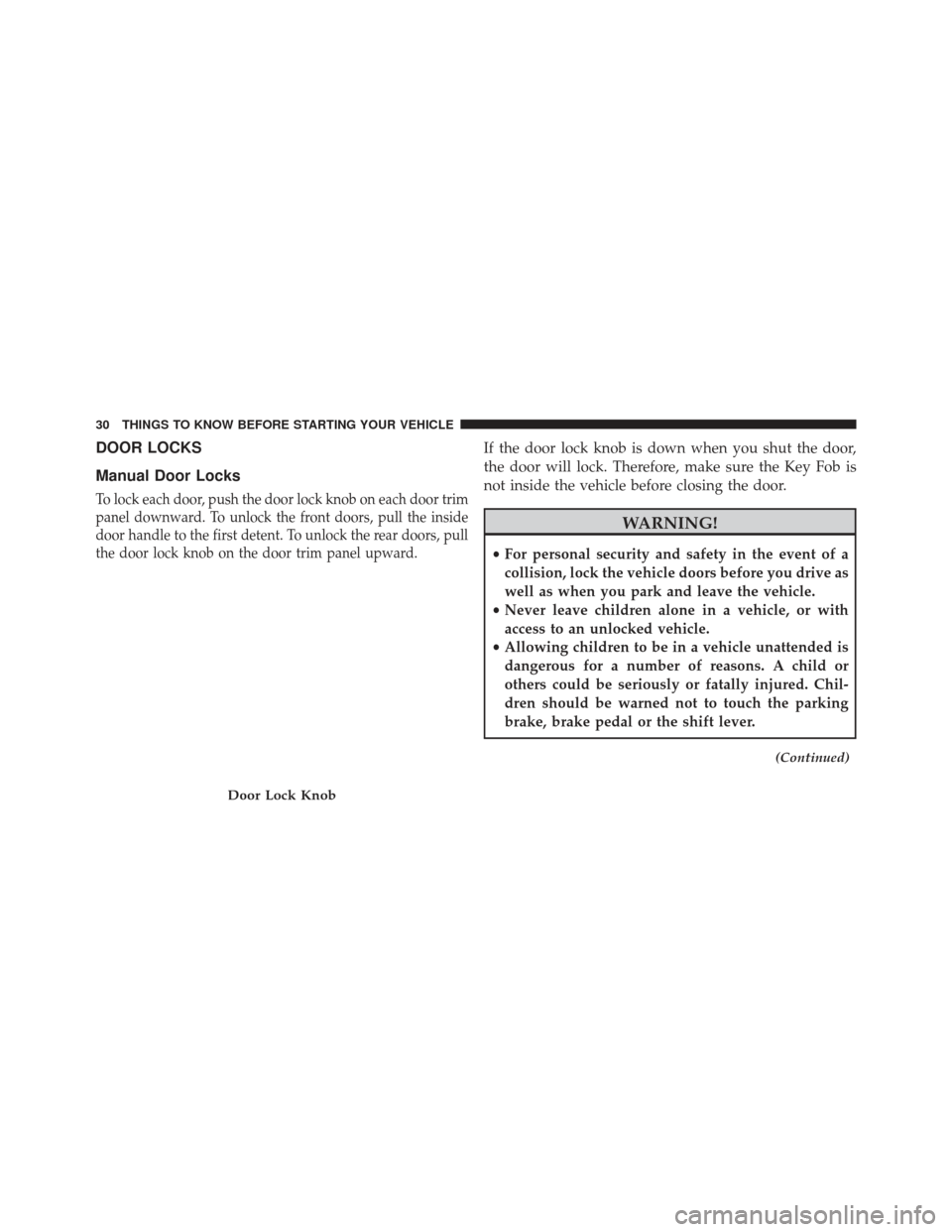 CHRYSLER 300 SRT 2013 2.G Owners Guide DOOR LOCKS
Manual Door Locks
To lock each door, push the door lock knob on each door trim
panel downward. To unlock the front doors, pull the inside
door handle to the first detent. To unlock the rear