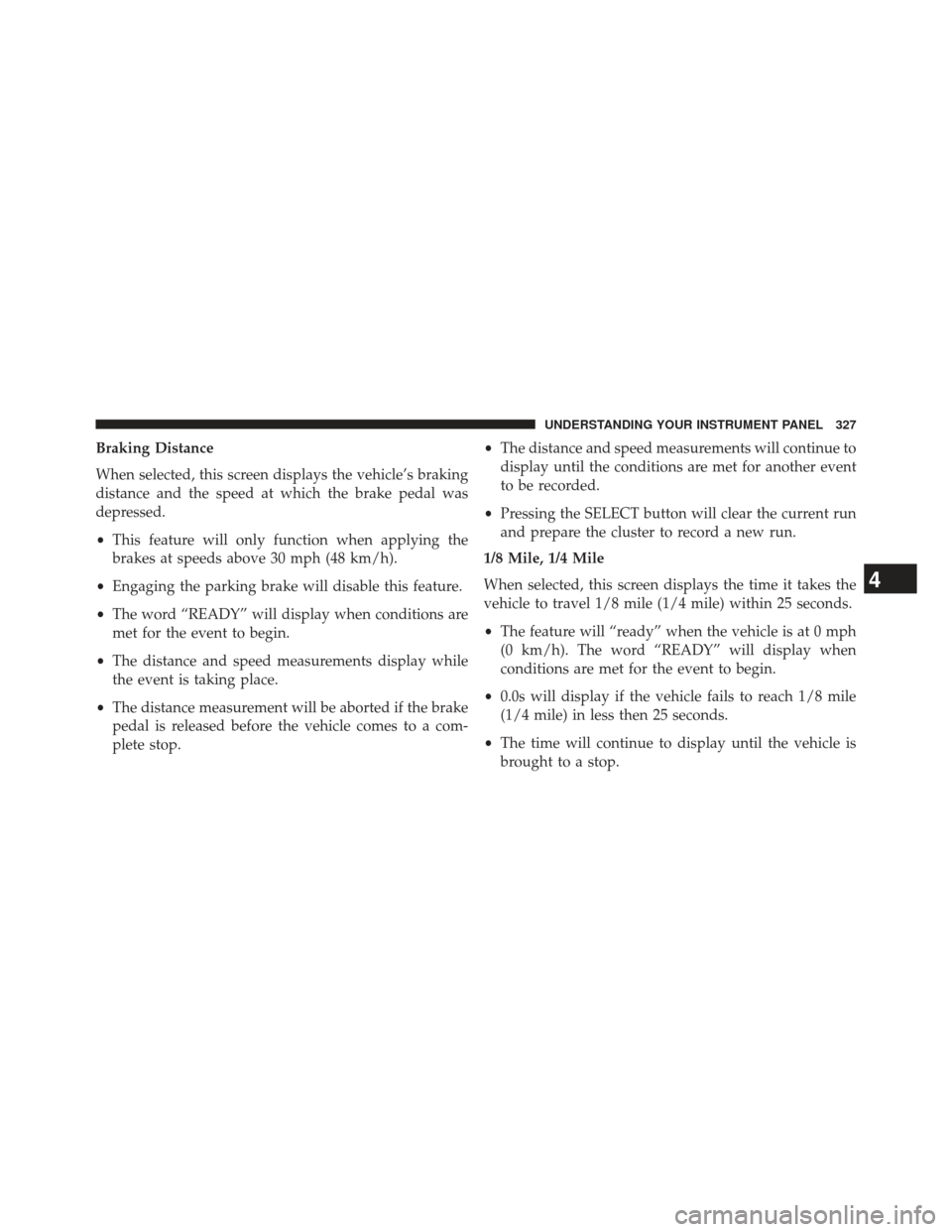 CHRYSLER 300 SRT 2013 2.G Owners Manual Braking Distance
When selected, this screen displays the vehicle’s braking
distance and the speed at which the brake pedal was
depressed.
•This feature will only function when applying the
brakes 