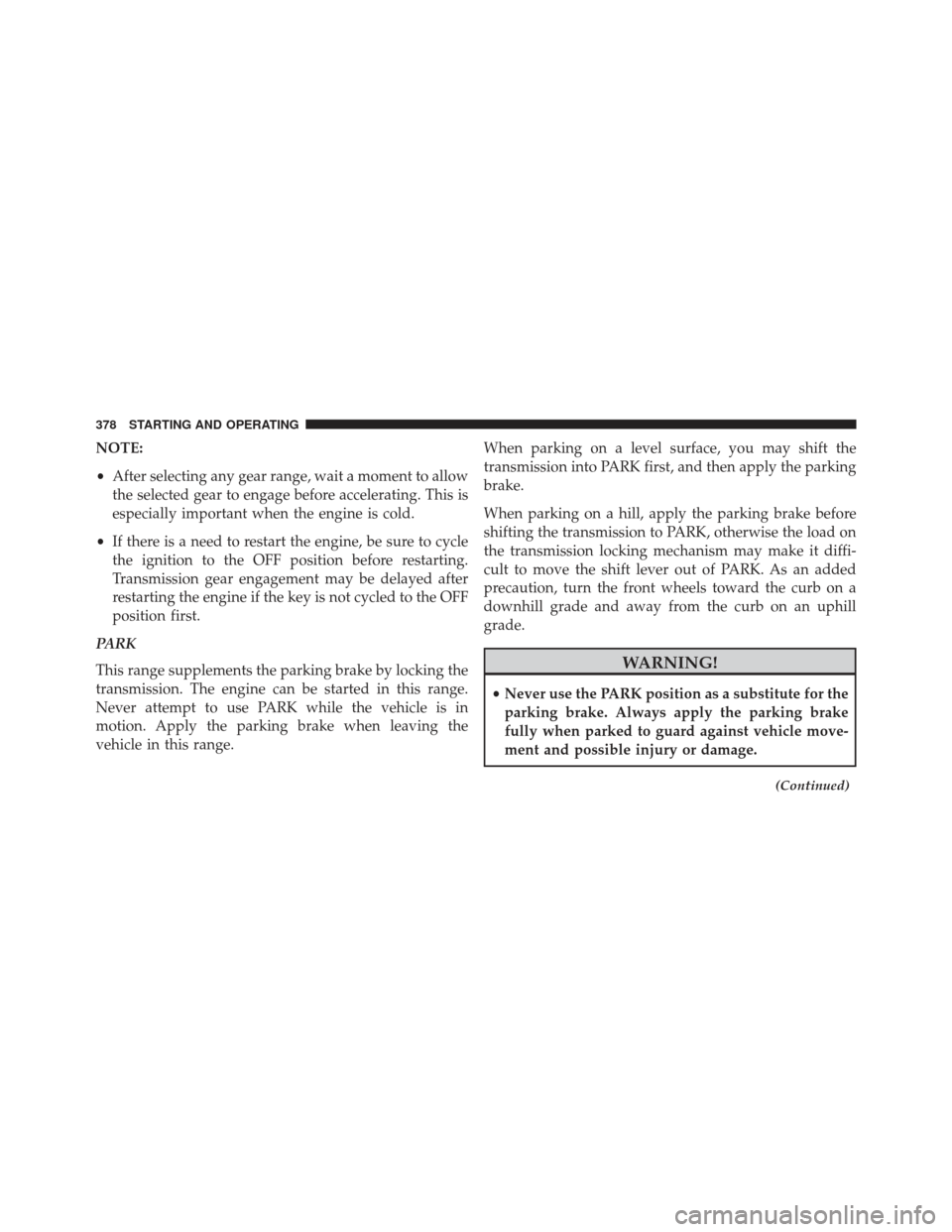 CHRYSLER 300 SRT 2013 2.G Owners Manual NOTE:
•After selecting any gear range, wait a moment to allow
the selected gear to engage before accelerating. This is
especially important when the engine is cold.
• If there is a need to restart CHRYSLER 300 SRT 2013 2.G Owners Manual NOTE:
•After selecting any gear range, wait a moment to allow
the selected gear to engage before accelerating. This is
especially important when the engine is cold.
• If there is a need to restart