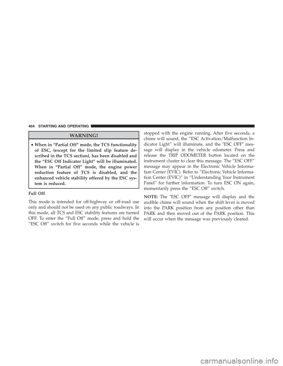 CHRYSLER 300 SRT 2013 2.G Owners Manual WARNING!
•When in “Partial Off” mode, the TCS functionality
of ESC, (except for the limited slip feature de-
scribed in the TCS section), has been disabled and
the “ESC Off Indicator Light” 