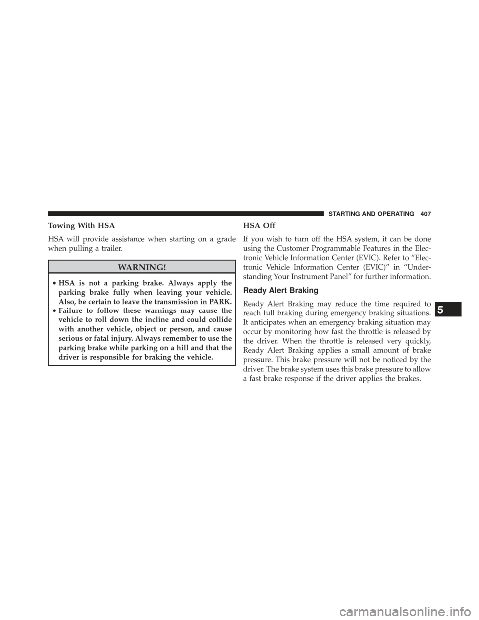 CHRYSLER 300 SRT 2013 2.G Owners Manual Towing With HSA
HSA will provide assistance when starting on a grade
when pulling a trailer.
WARNING!
•HSA is not a parking brake. Always apply the
parking brake fully when leaving your vehicle.
Als