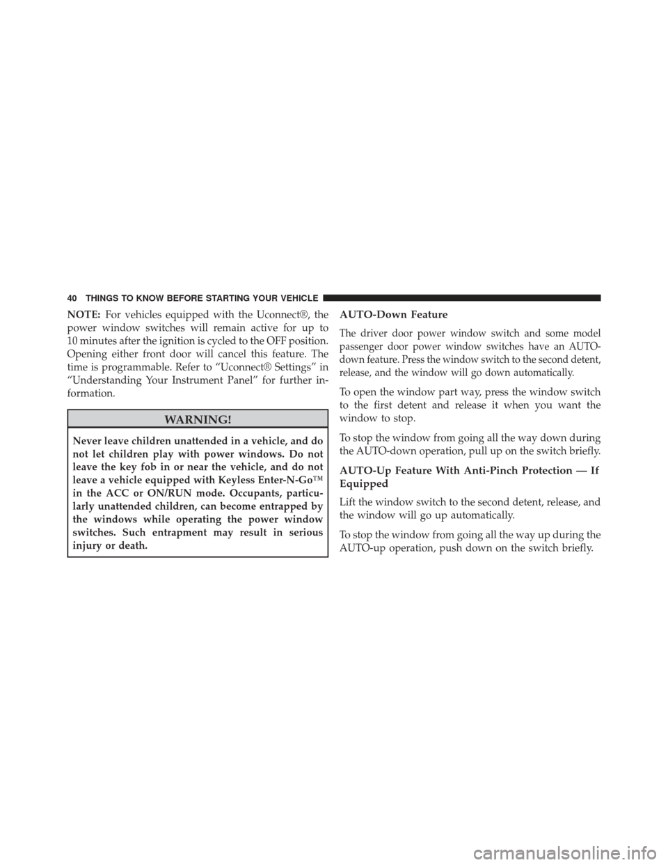 CHRYSLER 300 SRT 2013 2.G Service Manual NOTE:For vehicles equipped with the Uconnect®, the
power window switches will remain active for up to
10 minutes after the ignition is cycled to the OFF position.
Opening either front door will cance