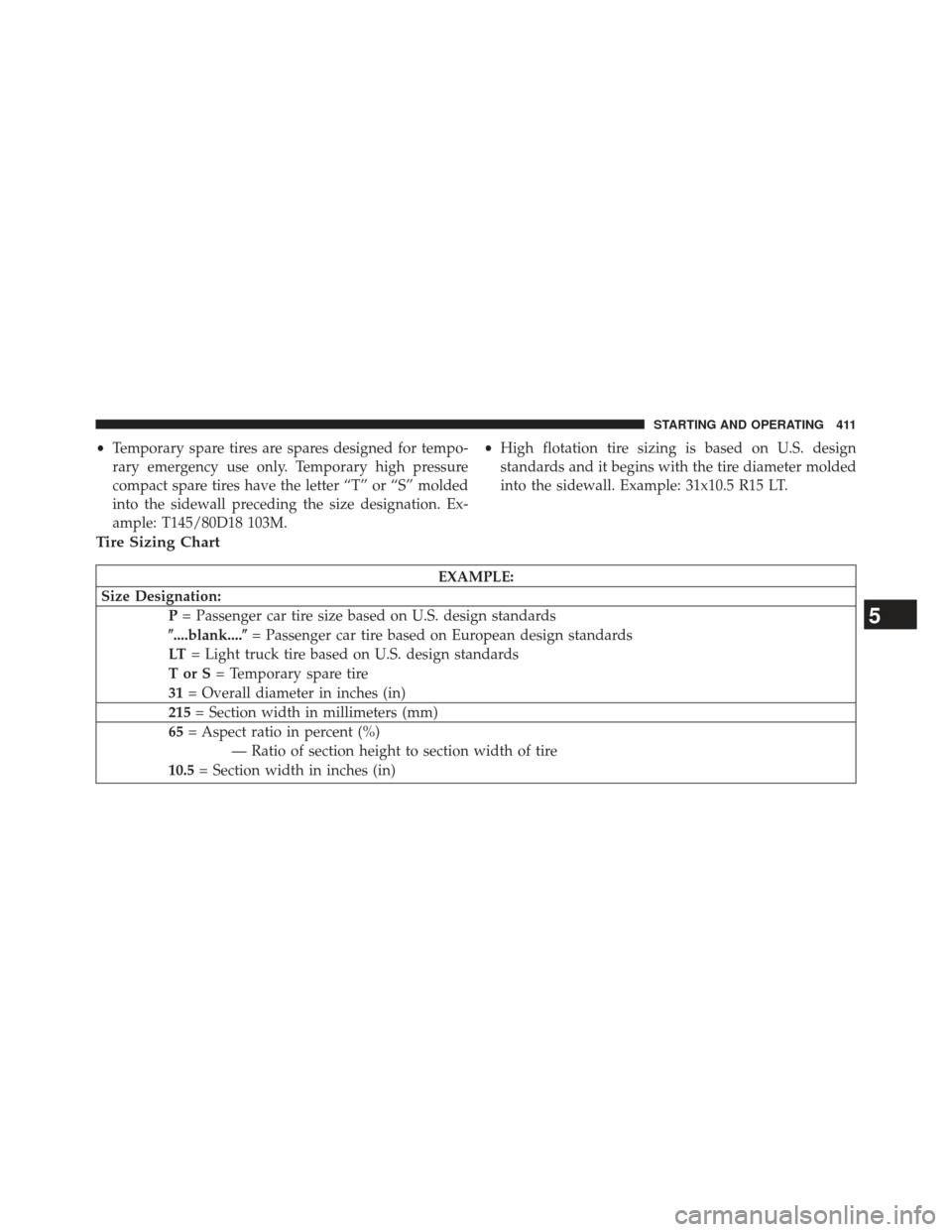 CHRYSLER 300 SRT 2013 2.G Owners Manual •Temporary spare tires are spares designed for tempo-
rary emergency use only. Temporary high pressure
compact spare tires have the letter “T” or “S” molded
into the sidewall preceding the s