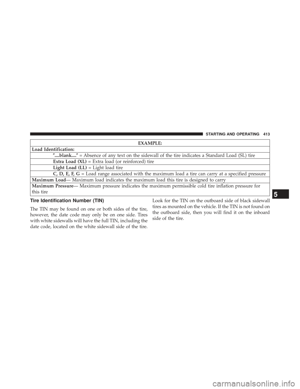 CHRYSLER 300 SRT 2013 2.G Owners Manual EXAMPLE:
Load Identification: ....blank.... = Absence of any text on the sidewall of the tire indicates a Standard Load (SL) tire
Extra Load (XL) = Extra load (or reinforced) tire
Light Load (LL) = 