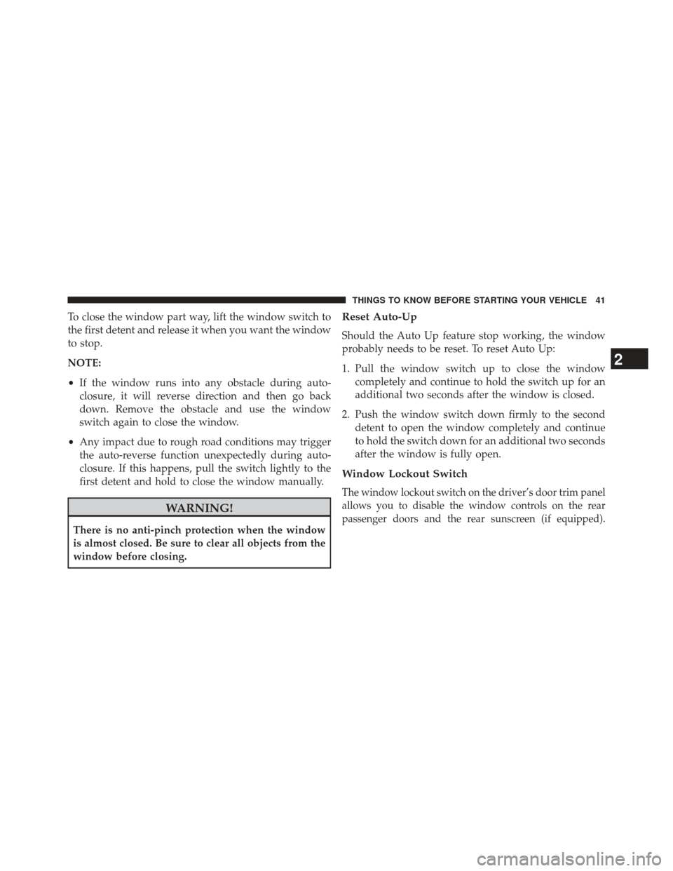 CHRYSLER 300 SRT 2013 2.G Service Manual To close the window part way, lift the window switch to
the first detent and release it when you want the window
to stop.
NOTE:
•If the window runs into any obstacle during auto-
closure, it will re