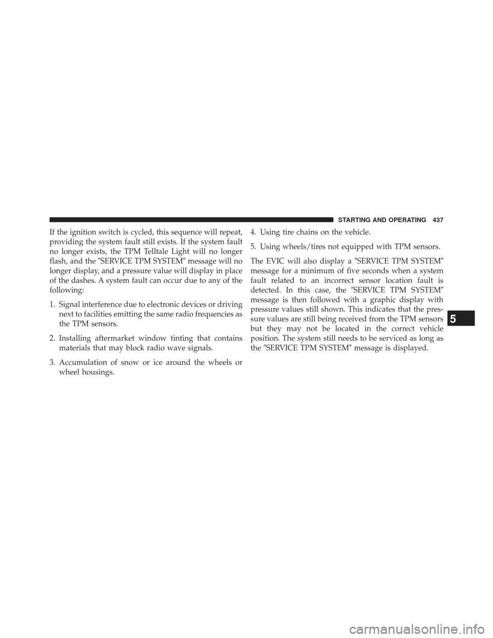 CHRYSLER 300 SRT 2013 2.G Owners Manual If the ignition switch is cycled, this sequence will repeat,
providing the system fault still exists. If the system fault
no longer exists, the TPM Telltale Light will no longer
flash, and theSERVICE