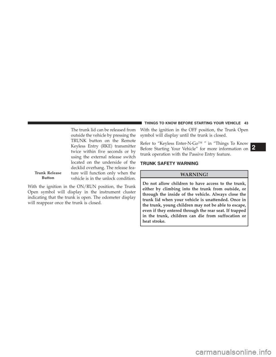 CHRYSLER 300 SRT 2013 2.G Service Manual The trunk lid can be released from
outside the vehicle by pressing the
TRUNK button on the Remote
Keyless Entry (RKE) transmitter
twice within five seconds or by
using the external release switch
loca