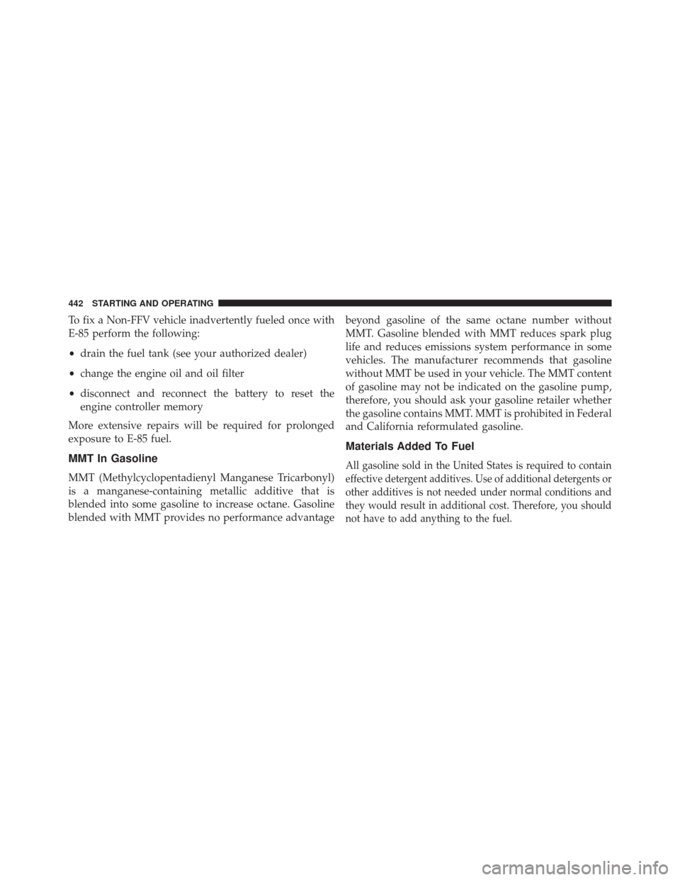 CHRYSLER 300 SRT 2013 2.G Owners Manual To fix a Non-FFV vehicle inadvertently fueled once with
E-85 perform the following:
•drain the fuel tank (see your authorized dealer)
• change the engine oil and oil filter
• disconnect and reco